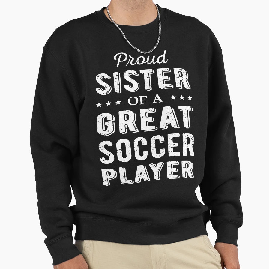 Proud Sister Great Soccer Sweatshirt - Fun Novelty Design for Adults - T-Shirt, Sweatshirt, Hoodie