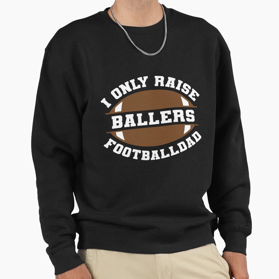 I Only Raise Ballers Football Dad Sweatshirt - Fun Novelty Design Unisex - T-Shirt, Sweatshirt, Hoodie