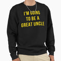 Im Going To Be Great Uncle Sweatshirt - Minimalist Print Men Women - T-Shirt, Sweatshirt, Hoodie