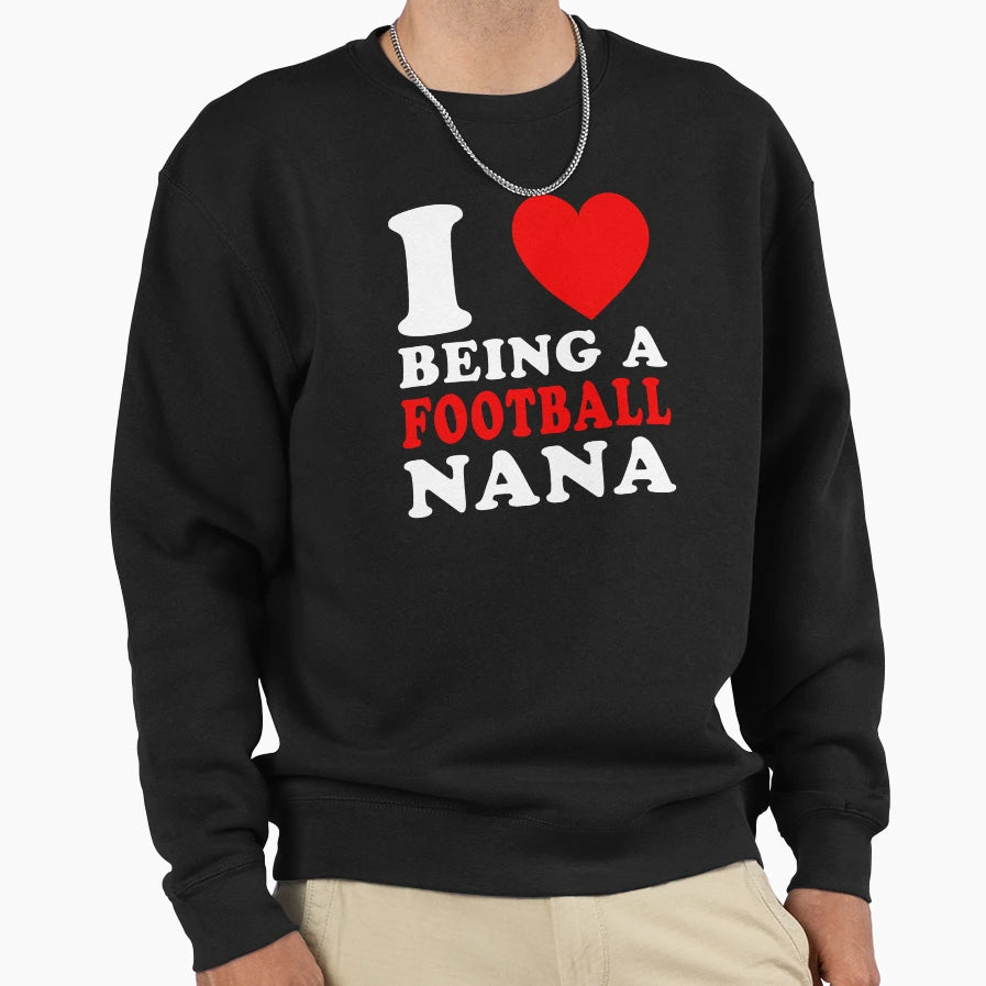 I Love Being Football Nana Sweatshirt - Fun Novelty Design Men Women - T-Shirt, Sweatshirt, Hoodie