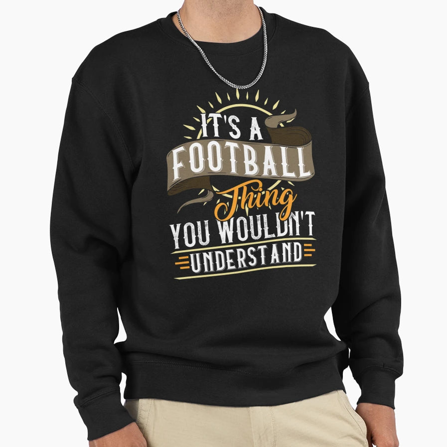 It Is Football Thing You Would Nt Sweatshirt - Unique Graphic Unisex - T-Shirt, Sweatshirt, Hoodie