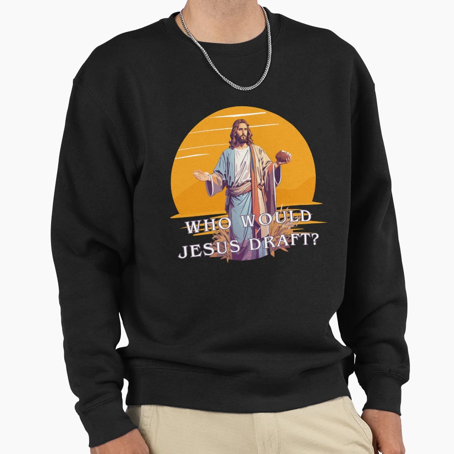 Who Would Jesus Draft Sweatshirt - Streetwear Style for Adults - T-Shirt, Sweatshirt, Hoodie