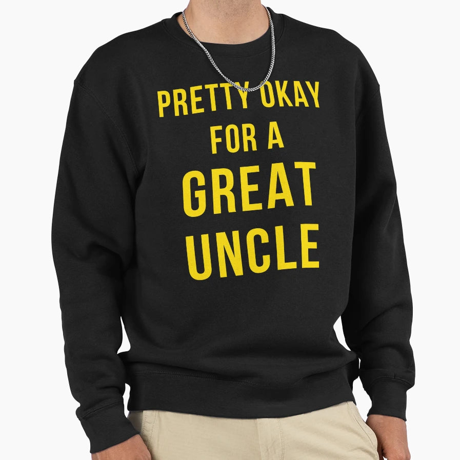 Pretty Okay Great Uncle Sweatshirt - Fun Novelty Design Men Women - T-Shirt, Sweatshirt, Hoodie