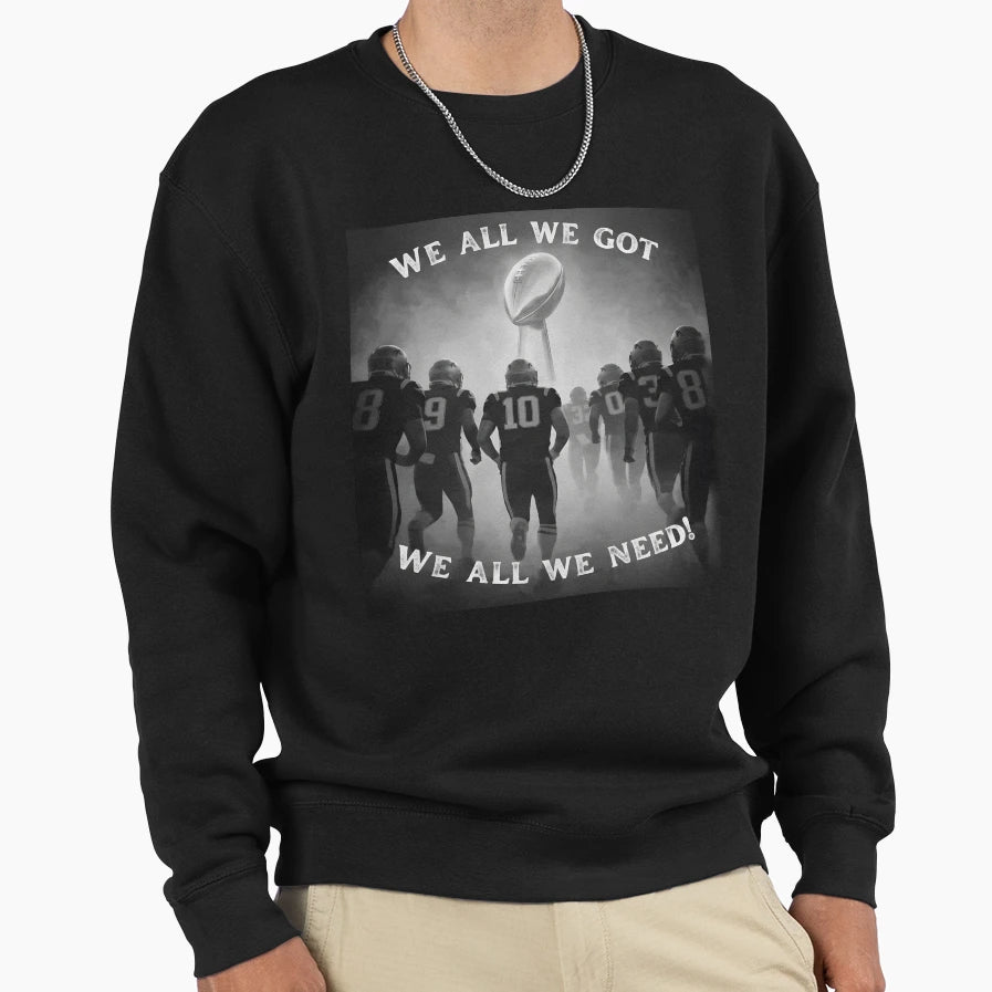 We All We Got We All We Need Sweatshirt - Novelty Apparel Men Women - T-Shirt, Sweatshirt, Hoodie