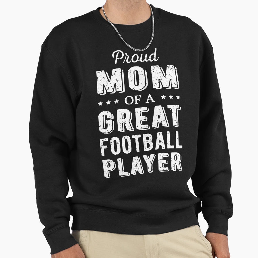 Proud Mom Great Football Player I Sweatshirt - Streetwear Style Men Women - T-Shirt, Sweatshirt, Hoodie