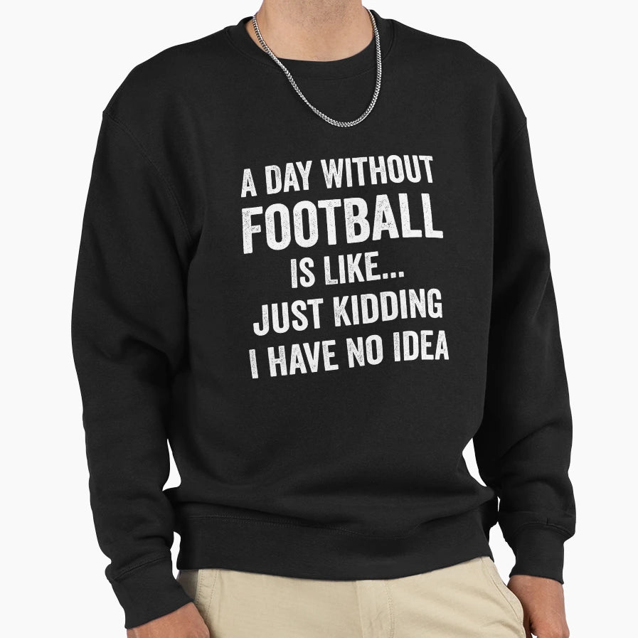 Day Without Football Is Like Sweatshirt - Novelty Apparel Men Women - T-Shirt, Sweatshirt, Hoodie