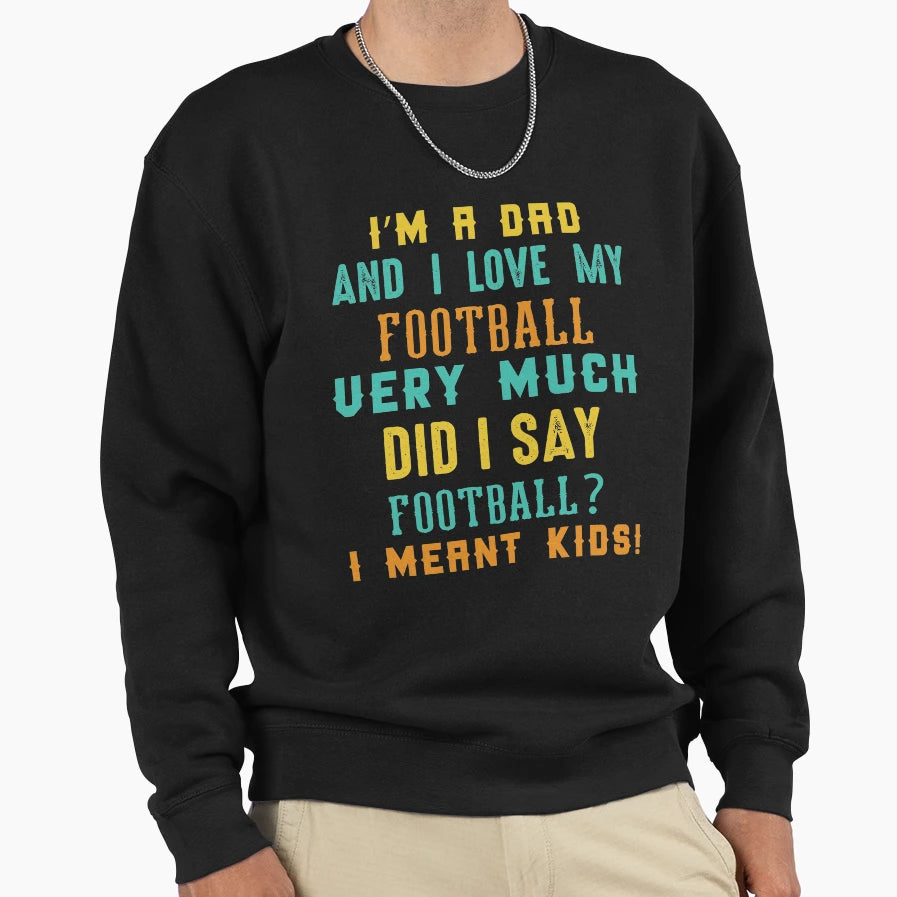 Im Dad And I Love My Football Sweatshirt - Custom Art Print for Adults - T-Shirt, Sweatshirt, Hoodie