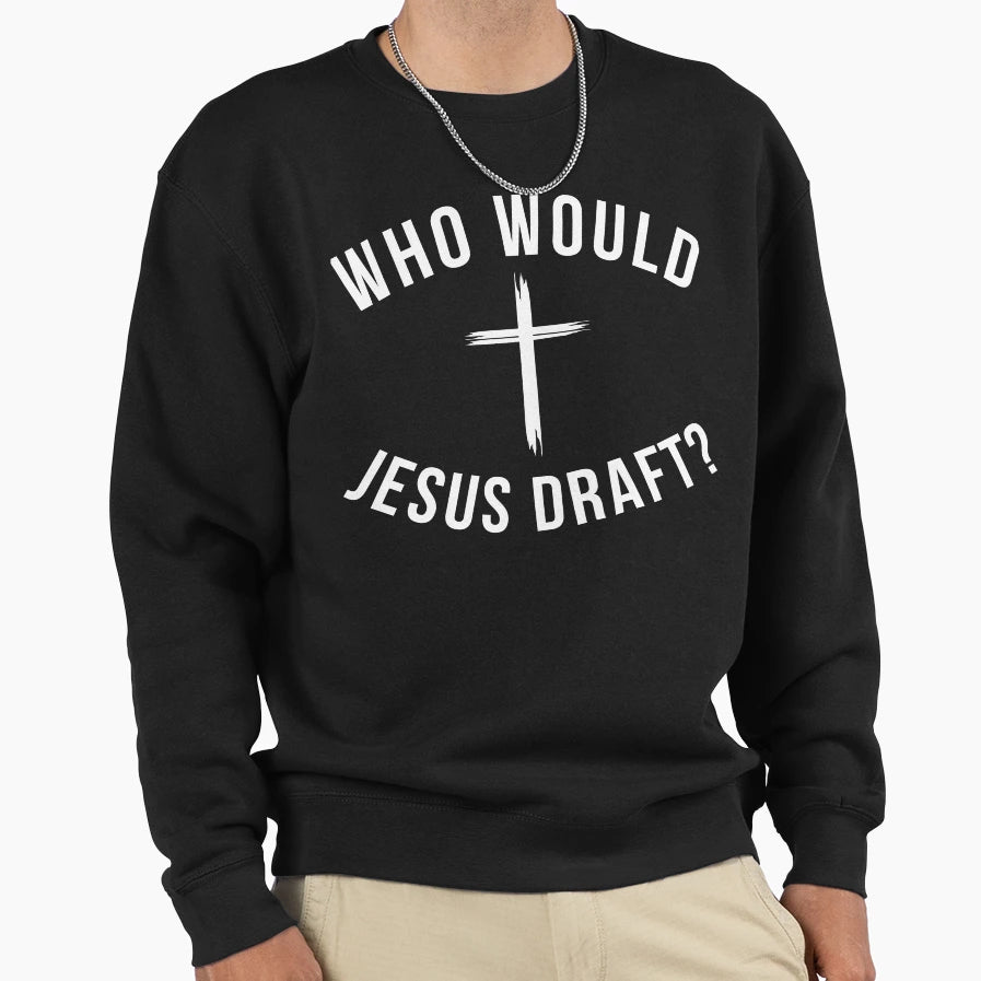 Who Would Jesus Draft Funny Sweatshirt - Casual Everyday Wear Unisex - T-Shirt, Sweatshirt, Hoodie