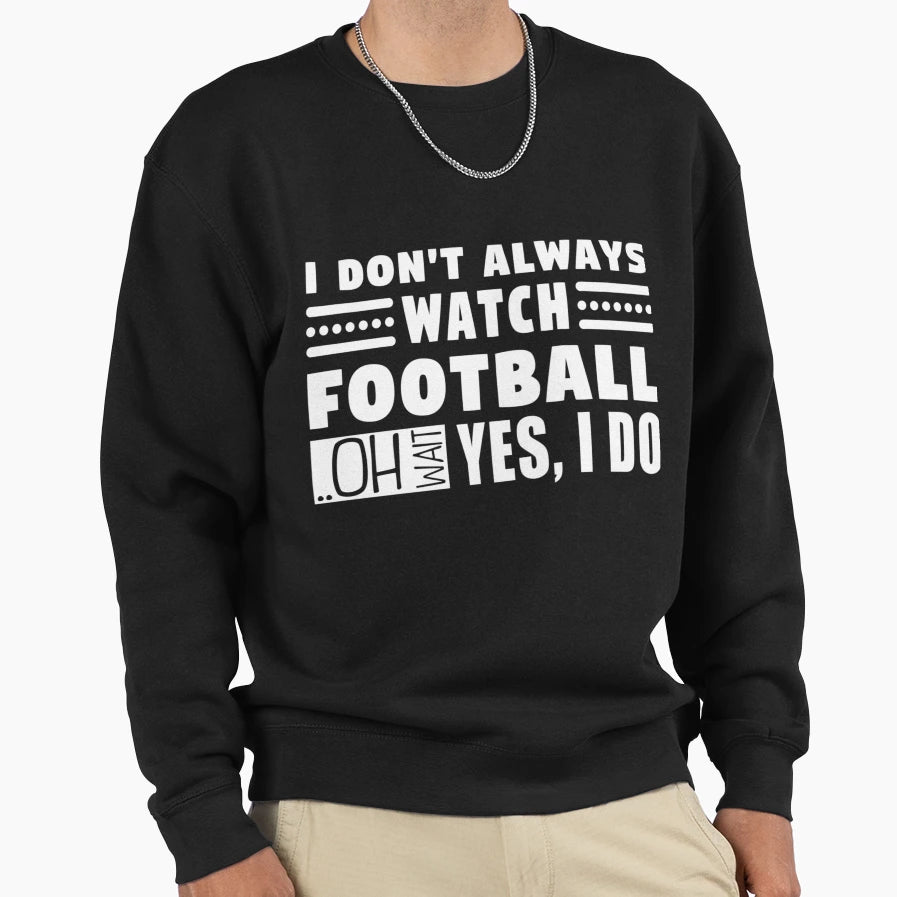 I Dont Always Watch Football Oh Sweatshirt - Custom Art Print Men Women - T-Shirt, Sweatshirt, Hoodie