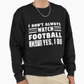 I Dont Always Watch Football Oh Sweatshirt - Custom Art Print Men Women - T-Shirt, Sweatshirt, Hoodie