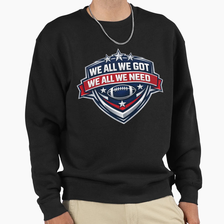 We All We Got Football Team Unity Sweatshirt - Unique Graphic for Adults - T-Shirt, Sweatshirt, Hoodie