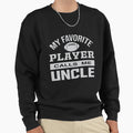 My Favorite Player Calls Me Uncle Sweatshirt - Casual Everyday Wear Unisex - T-Shirt, Sweatshirt, Hoodie