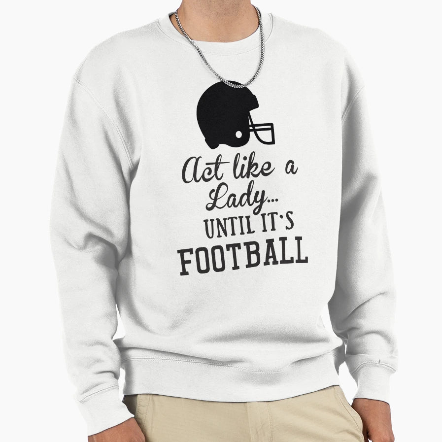 Act Like Lady Until Its Football Sweatshirt - Novelty Apparel for Adults - T-Shirt, Sweatshirt, Hoodie