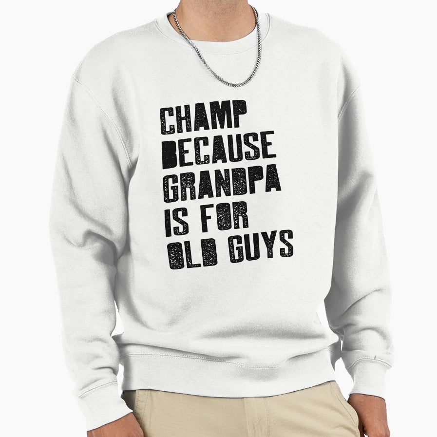 Champ Because Grandpa Is Old Guys Sweatshirt - Custom Art Print Unisex - T-Shirt, Sweatshirt, Hoodie