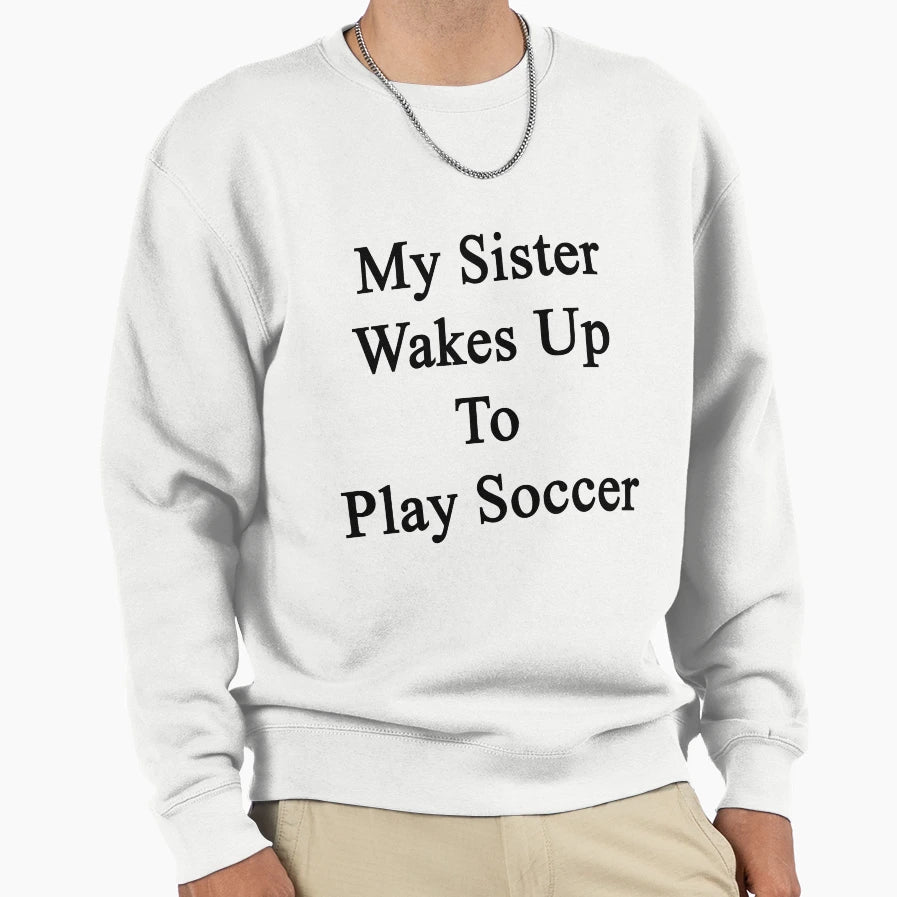 My Sister Wakes Up To Play Soccer Sweatshirt - Aesthetic Graphic Men Women - T-Shirt, Sweatshirt, Hoodie