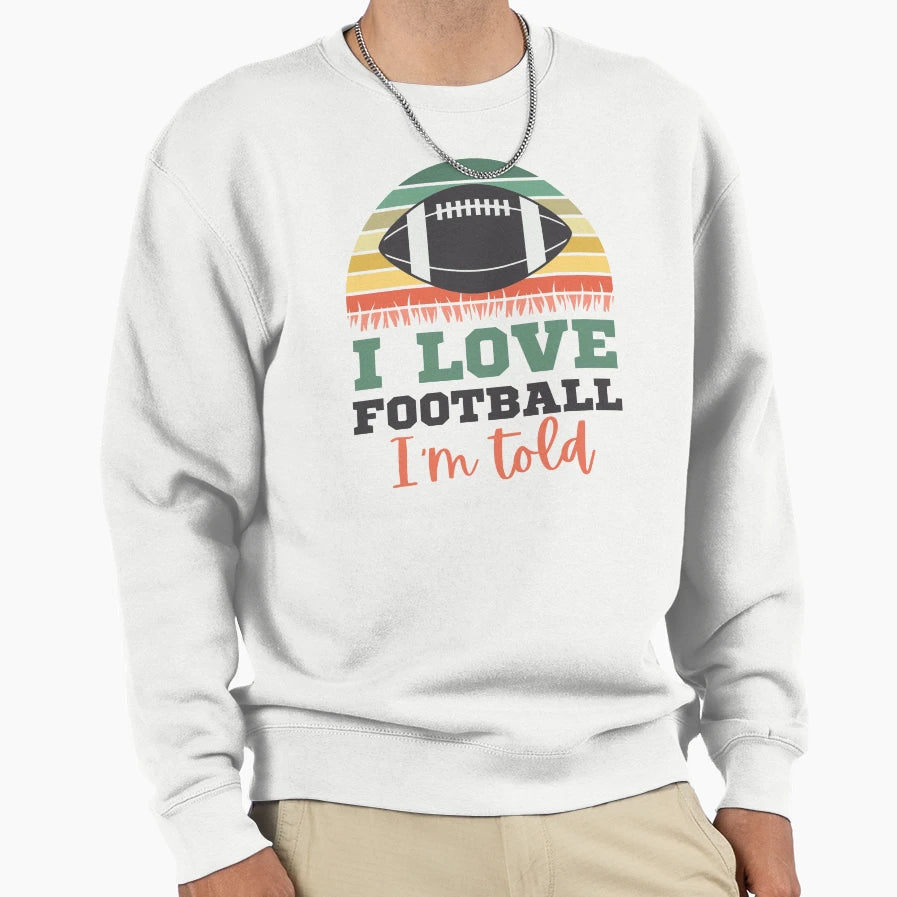I Love Football Im Told Fun Football Sweatshirt - Fun Novelty Design Unisex - T-Shirt, Sweatshirt, Hoodie