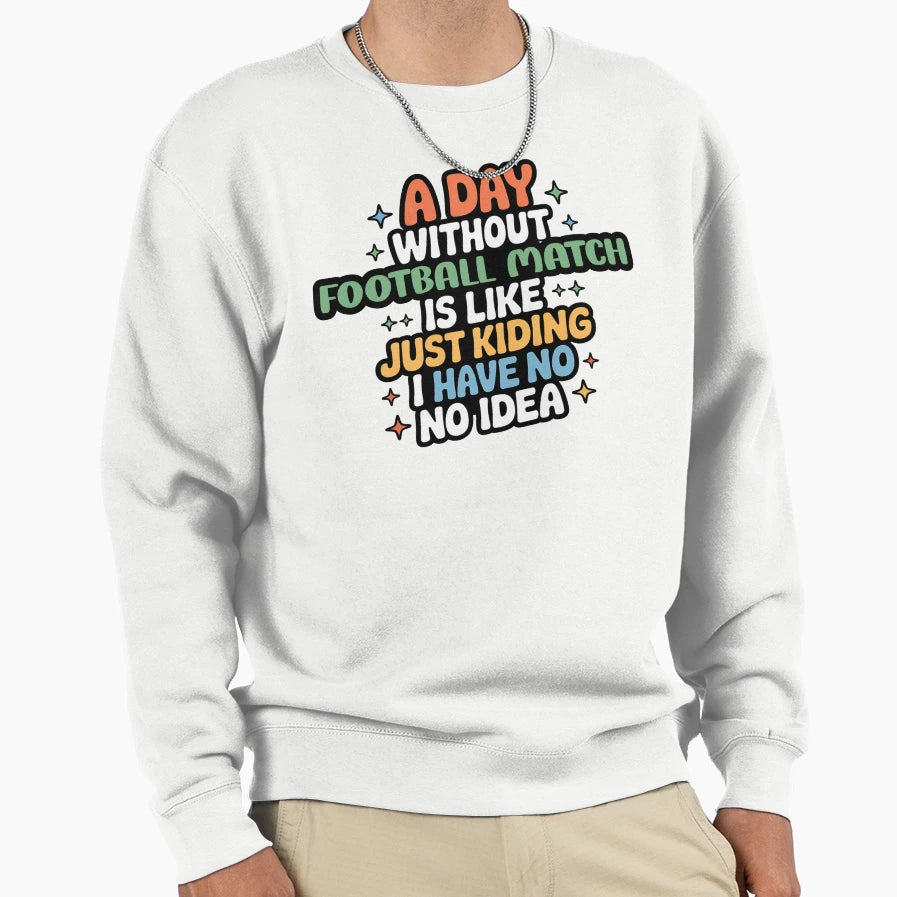 Day Without Football Match Is Like Sweatshirt - Streetwear Style Unisex - T-Shirt, Sweatshirt, Hoodie