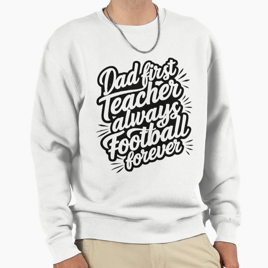 Dad First Teacher Always Football Sweatshirt - Streetwear Style for Adults - T-Shirt, Sweatshirt, Hoodie