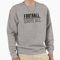 Football Above All Sweatshirt - Trendy Graphic Men Women - T-Shirt, Sweatshirt, Hoodie