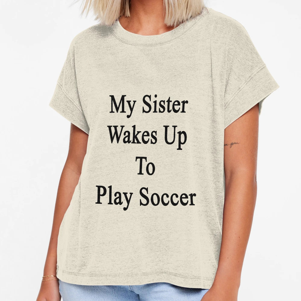 My Sister Wakes Up To Play Soccer T-Shirt - Graphic Print Unisex - T-Shirt, Sweatshirt, Hoodie