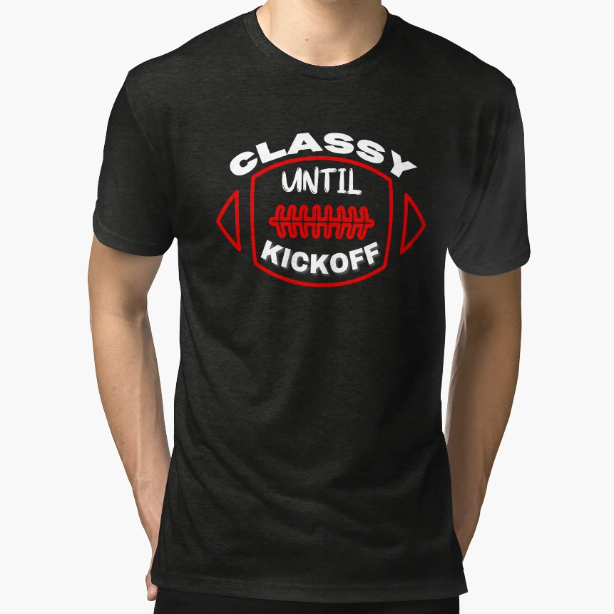 Classy Until Kickoff T-Shirt - Fun Novelty Design Unisex - T-Shirt, Sweatshirt, Hoodie